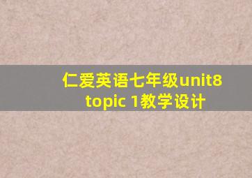 仁爱英语七年级unit8 topic 1教学设计